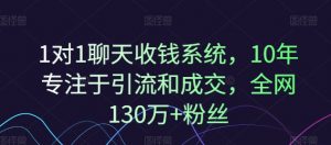 1对1聊天收钱系统，10年专注于引流和成交，全网130万+粉丝-大兵轻创资源库
