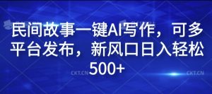 民间故事一键AI写作，可多平台发布，新风口日入轻松500+【揭秘】-大兵轻创资源库