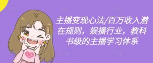 主播变现心法/百万收入潜在规则，娱播行业，教科书级的主播学习体系-大兵轻创资源库