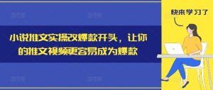 小说推文实操改爆款开头，让你的推文视频更容易成为爆款-大兵轻创资源库