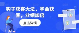 钩子获客大法，学会获客，业绩加倍-大兵轻创资源库