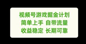 视频号游戏掘金计划，简单上手自带流量，收益稳定长期可靠【揭秘】-大兵轻创资源库