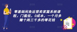零基础闲鱼运营卖家篇系统课程，门槛低，0成本，一个月多赚个两三千多的零花钱-大兵轻创资源库