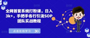 全网首套系统打粉课，日入3k+，手把手各行引流SOP团队实战教程-大兵轻创资源库