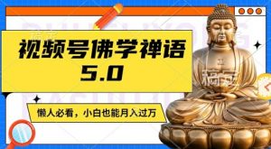 视频号佛学禅语5.0，纯原创视频，每天1-2小时，保底月入过W，适合宝妈、上班族、大学生【揭秘】-大兵轻创资源库
