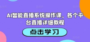 AI智能直播系统操作课，各个平台直播详细教程-大兵轻创资源库