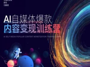 AI自媒体爆款内容变现训练营，20%底层逻辑，60%实操方法，20%案例拆解(即学即用)-大兵轻创资源库