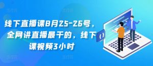 线下直播课8月25-26号，全网讲直播最干的，线下课视频3小时-大兵轻创资源库