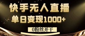 0粉丝开干，快手无人直播，单日变现1k+【揭秘】-大兵轻创资源库