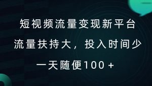 短视频流量变现新平台，流量扶持大，投入时间少，AI一件创作爆款视频，每天领个低保【揭秘】-大兵轻创资源库