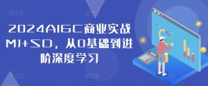 2024AIGC商业实战MJ+SD，从0基础到进阶深度学习-大兵轻创资源库