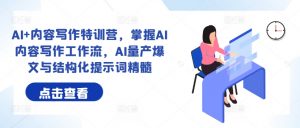 AI+内容写作特训营,掌握AI内容写作工作流,AI量产爆文与结构化提示词精髓-大兵轻创资源库