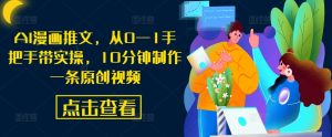 AI漫画推文，从0—1手把手带实操，10分钟制作一条原创视频-大兵轻创资源库