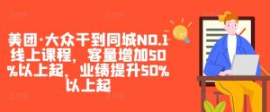 美团·大众干到同城NO.1线上课程,客量增加50%以上起,业绩提升50%以上起-大兵轻创资源库