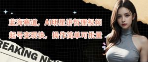 蓝海赛道，AI明星讲哲理视频，起号变现快，操作简单可批量【揭秘】-大兵轻创资源库