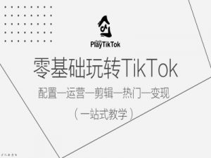 零基础玩转TikTok,配置一运营一剪辑一热门一变现,一站式教学-大兵轻创资源库