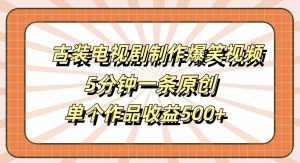 古装电视剧制作爆笑视频，5分钟一条原创，单个作品收益500+【揭秘】-大兵轻创资源库