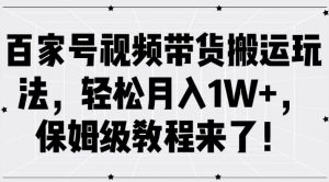 百家号视频带货搬运玩法，轻松月入1W+，保姆级教程来了【揭秘】-大兵轻创资源库