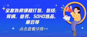 全套外贸课程打包，包括：背调、业务、SOHO选品、展会等-大兵轻创资源库