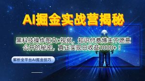 AI掘金实战营:黑科技操作图文+视频,知识付费博主不愿意公开的秘密,真正实现日收益1k【揭秘】-大兵轻创资源库