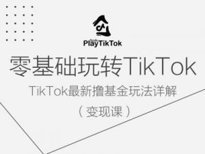 零基础玩转TiKToK变现课，TikTok最新撸基金玩法详解-大兵轻创资源库