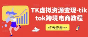 TK虚拟资源变现-tiktok跨境电商教程-大兵轻创资源库