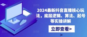 2024最新抖音直播核心玩法,底层逻辑、算法、起号等实操讲解-大兵轻创资源库