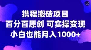 携程搬砖项目，百分百原创，可实操变现，新手小白月入1k+【揭秘】-大兵轻创资源库