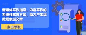 新媒体写作指南，内容写作的系统性解决方案，助力产出爆款现象级文章-大兵轻创资源库
