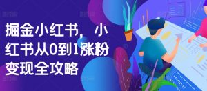掘金小红书，小红书从0到1涨粉变现全攻略-大兵轻创资源库