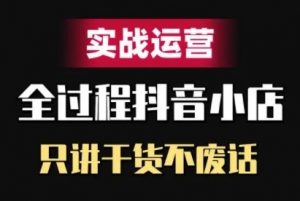 抖音小店精细化实战运营，只讲干货不废话-大兵轻创资源库
