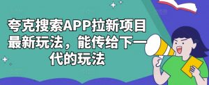 夸克搜索APP拉新项目最新玩法，能传给下一代的玩法-大兵轻创资源库