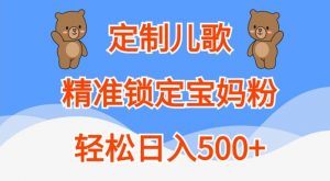 定制儿歌,精准锁定宝妈粉,轻松日入500+【揭秘】-大兵轻创资源库