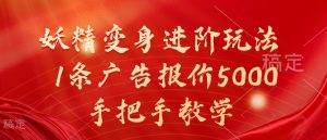 妖精变身进阶玩法，1条广告报价5000，手把手教学【揭秘】-大兵轻创资源库