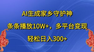 AI生成家乡守护神,条条播放10W+,多平台变现,轻松日入300+【揭秘】-大兵轻创资源库