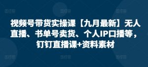 视频号带货实操课【10月最新】无人直播、书单号卖货、个人IP口播等，钉钉直播课+资料素材-大兵轻创资源库