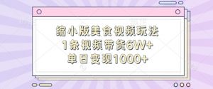 缩小版美食视频玩法，1条视频带货6W+，单日变现1k-大兵轻创资源库