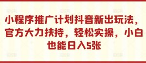 小程序推广计划抖音新出玩法，官方大力扶持，轻松实操，小白也能日入5张【揭秘】-大兵轻创资源库
