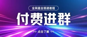 全网首发最全付费进群搭建教程，包含支付教程+域名+内部设置教程+源码【揭秘】-大兵轻创资源库
