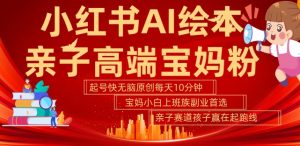 小红书AI绘本，亲子赛道高端宝妈粉，起号快，五分钟无脑原创，小白宝妈上班族轻松玩赚副业-大兵轻创资源库