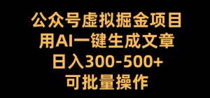 公众号虚拟掘金项目，用AI一键生成文章，日入300+可批量操作【揭秘】-大兵轻创资源库