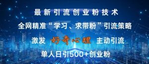 激发好奇心，全网精准‘学习、求带粉’引流技术，无封号风险，单人日引500+创业粉【揭秘】-大兵轻创资源库