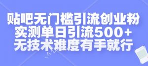 贴吧无门槛引流创业粉，实测单日引流500+，无技术难度有手就行【揭秘】-大兵轻创资源库