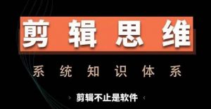 剪辑思维系统课，从软件到思维，系统学习实操进阶，从讲故事到剪辑技巧全覆盖-大兵轻创资源库