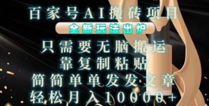百家号AI搬砖项目，全新玩法出炉，只需要无脑搬运，靠复制粘贴，简单发文章，也能轻松月入1W【揭秘】-大兵轻创资源库