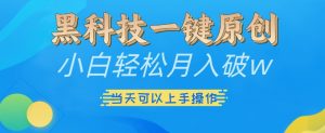 黑科技一键原创小白轻松月入破w，三当天可以上手操作【揭秘】-大兵轻创资源库