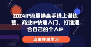 2024IP流量操盘手线上训练营，商业IP快速入门，打造适合自己的个人IP-大兵轻创资源库