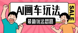 最新AI画车玩法,2分钟一个作品,小白轻松上手单日收入200+-大兵轻创资源库