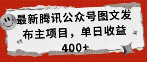 最新腾讯公众号图文发布项目，单日收益400+【揭秘】-大兵轻创资源库