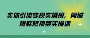 实体引流变现实操班，同城爆款短视频实操课-大兵轻创资源库